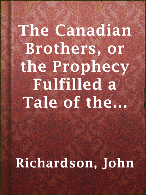 Title details for The Canadian Brothers, or the Prophecy Fulfilled a Tale of the Late American War — Volume 1 by John Richardson - Available